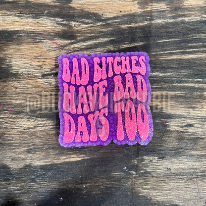 Bad Bitches Have Bad Days Too Freshie